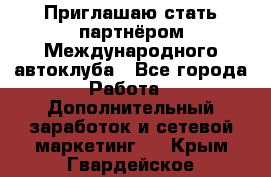 Приглашаю стать партнёром Международного автоклуба - Все города Работа » Дополнительный заработок и сетевой маркетинг   . Крым,Гвардейское